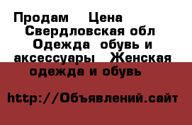 Продам  › Цена ­ 1 000 - Свердловская обл. Одежда, обувь и аксессуары » Женская одежда и обувь   